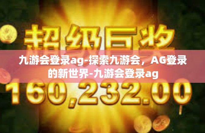 九游会登录ag-探索九游会，AG登录的新世界-九游会登录ag