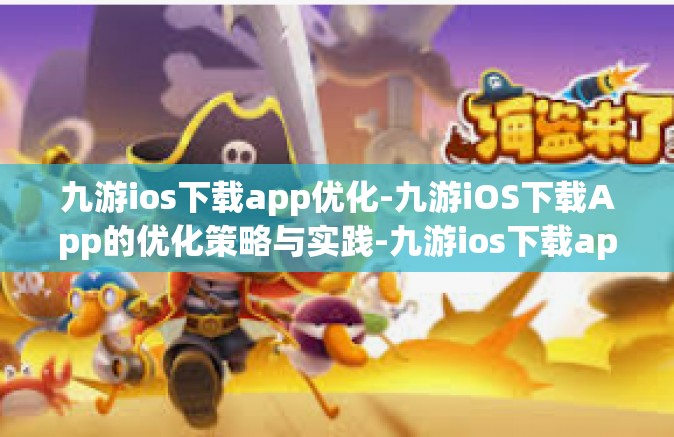 九游ios下载app优化-九游iOS下载App的优化策略与实践-九游ios下载app优化