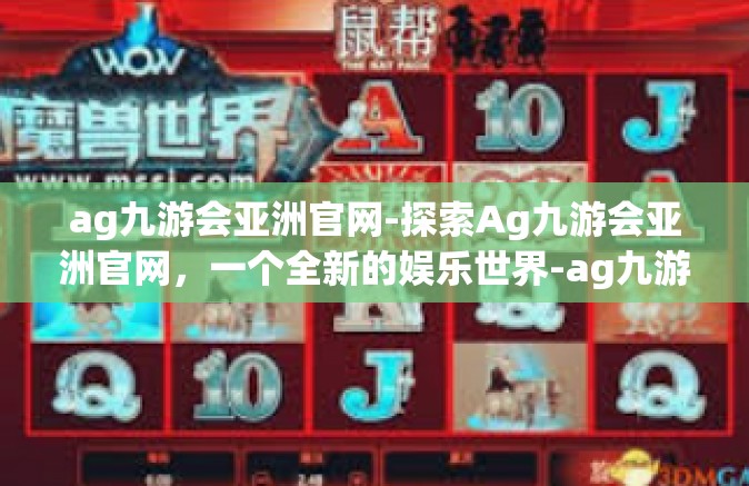 ag九游会亚洲官网-探索Ag九游会亚洲官网，一个全新的娱乐世界-ag九游会亚洲官网