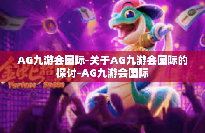 AG九游会国际-关于AG九游会国际的探讨-AG九游会国际