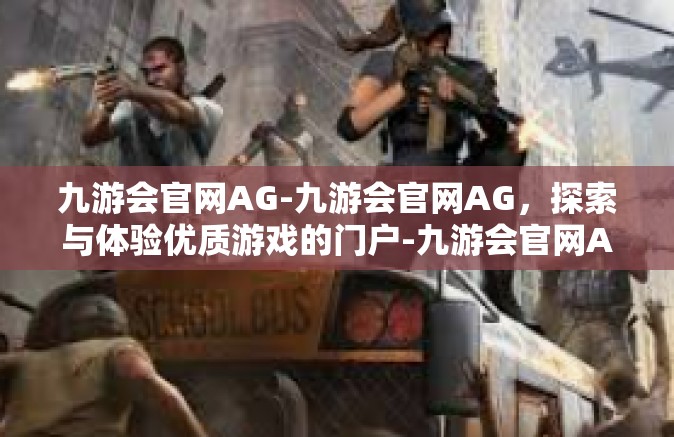 九游会官网AG-九游会官网AG，探索与体验优质游戏的门户-九游会官网AG