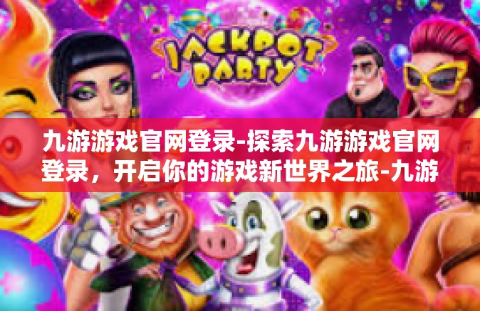 九游游戏官网登录-探索九游游戏官网登录，开启你的游戏新世界之旅-九游游戏官网登录