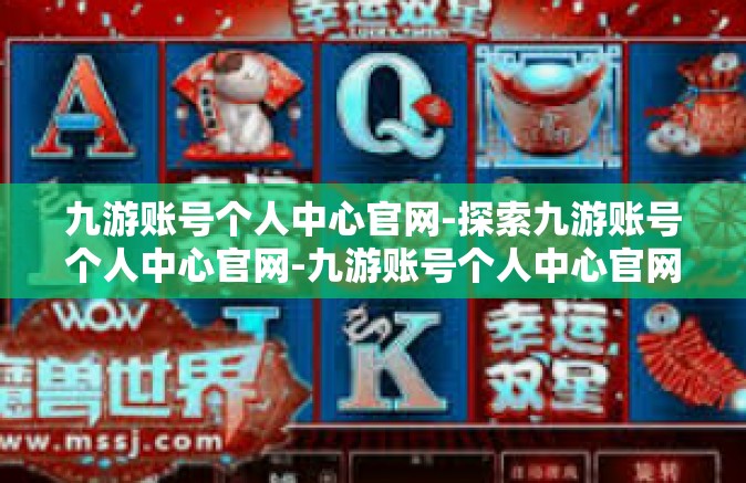 九游账号个人中心官网-探索九游账号个人中心官网-九游账号个人中心官网