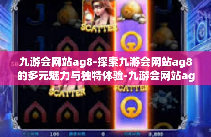 九游会网站ag8-探索九游会网站ag8的多元魅力与独特体验-九游会网站ag8