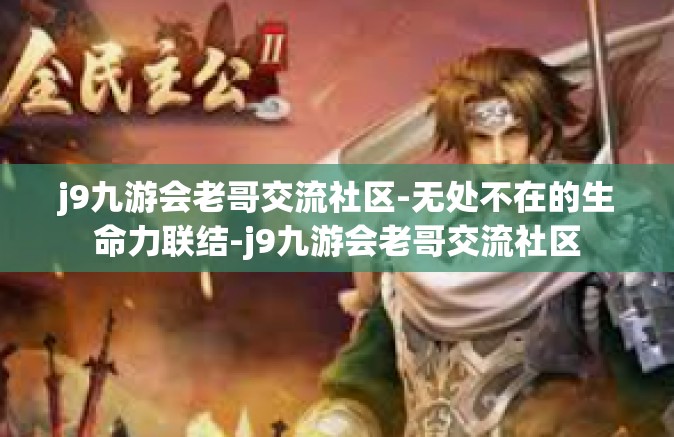 j9九游会老哥交流社区-无处不在的生命力联结-j9九游会老哥交流社区