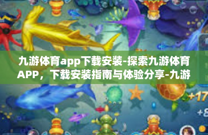 九游体育app下载安装-探索九游体育APP，下载安装指南与体验分享-九游体育app下载安装