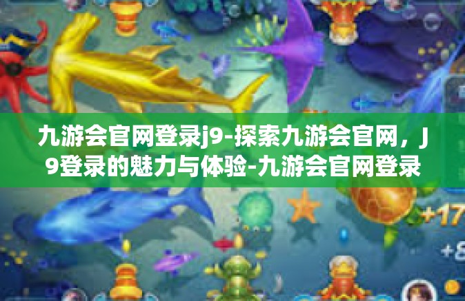 九游会官网登录j9-探索九游会官网，J9登录的魅力与体验-九游会官网登录j9
