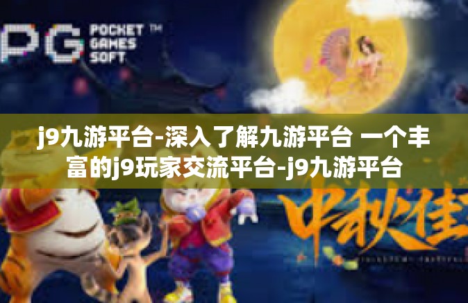 j9九游平台-深入了解九游平台 一个丰富的j9玩家交流平台-j9九游平台