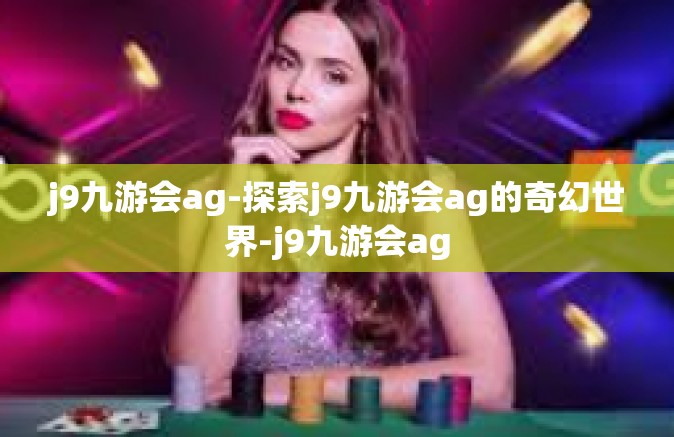 j9九游会ag-探索j9九游会ag的奇幻世界-j9九游会ag