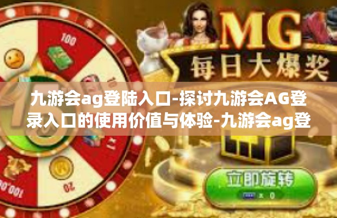 九游会ag登陆入口-探讨九游会AG登录入口的使用价值与体验-九游会ag登陆入口
