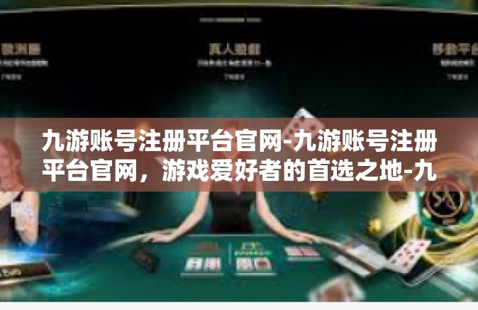 九游账号注册平台官网-九游账号注册平台官网，游戏爱好者的首选之地-九游账号注册平台官网