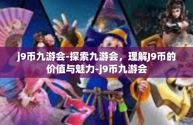 j9币九游会-探索九游会，理解J9币的价值与魅力-j9币九游会
