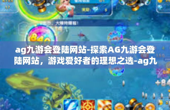 ag九游会登陆网站-探索AG九游会登陆网站，游戏爱好者的理想之选-ag九游会登陆网站