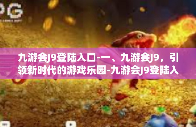 九游会J9登陆入口-一、九游会J9，引领新时代的游戏乐园-九游会J9登陆入口