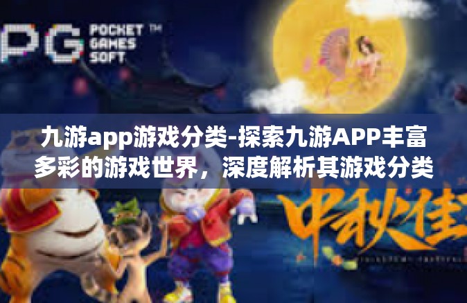 九游app游戏分类-探索九游APP丰富多彩的游戏世界，深度解析其游戏分类-九游app游戏分类