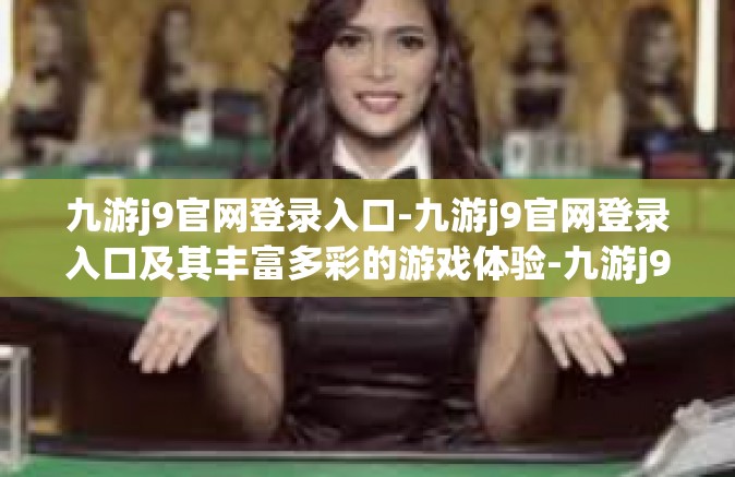 九游j9官网登录入口-九游j9官网登录入口及其丰富多彩的游戏体验-九游j9官网登录入口