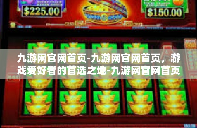九游网官网首页-九游网官网首页，游戏爱好者的首选之地-九游网官网首页