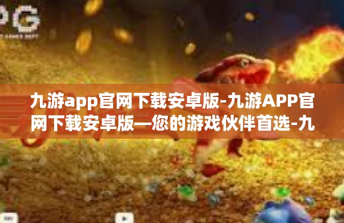 九游app官网下载安卓版-九游APP官网下载安卓版—您的游戏伙伴首选-九游app官网下载安卓版