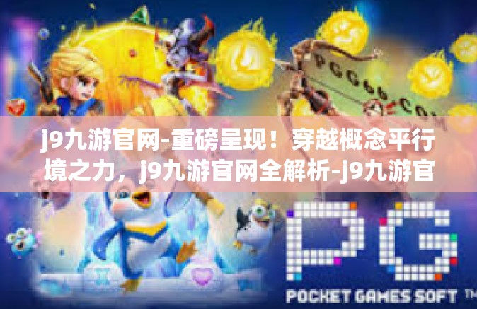 j9九游官网-重磅呈现！穿越概念平行境之力，j9九游官网全解析-j9九游官网