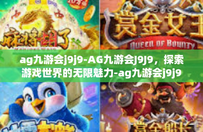ag九游会j9j9-AG九游会J9J9，探索游戏世界的无限魅力-ag九游会j9j9