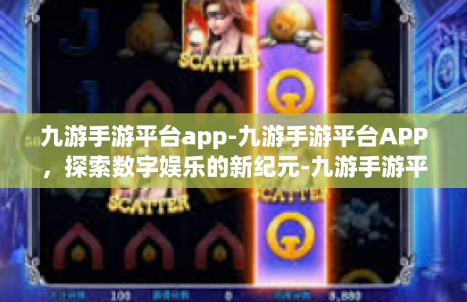 九游手游平台app-九游手游平台APP，探索数字娱乐的新纪元-九游手游平台app