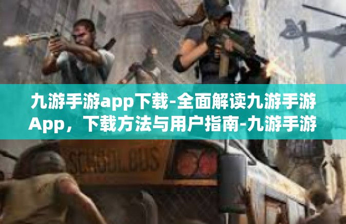 九游手游app下载-全面解读九游手游App，下载方法与用户指南-九游手游app下载