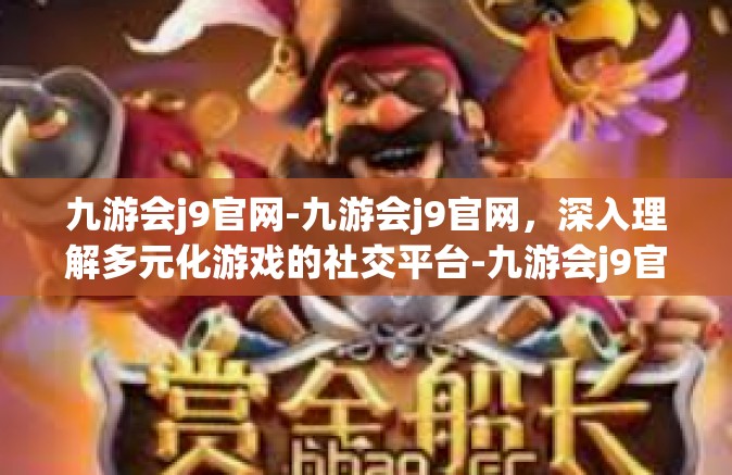 九游会j9官网-九游会j9官网，深入理解多元化游戏的社交平台-九游会j9官网