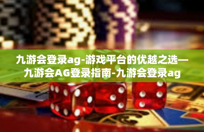 九游会登录ag-游戏平台的优越之选—九游会AG登录指南-九游会登录ag