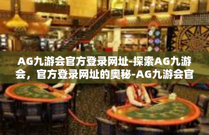AG九游会官方登录网址-探索AG九游会，官方登录网址的奥秘-AG九游会官方登录网址