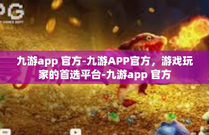 九游app 官方-九游APP官方，游戏玩家的首选平台-九游app 官方