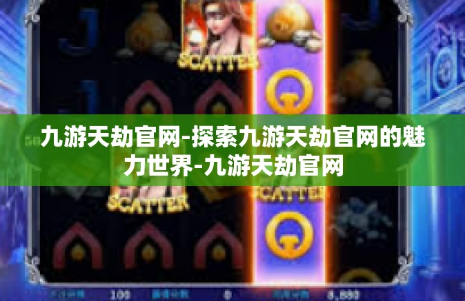 九游天劫官网-探索九游天劫官网的魅力世界-九游天劫官网