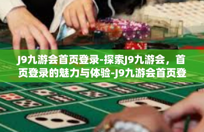 J9九游会首页登录-探索J9九游会，首页登录的魅力与体验-J9九游会首页登录