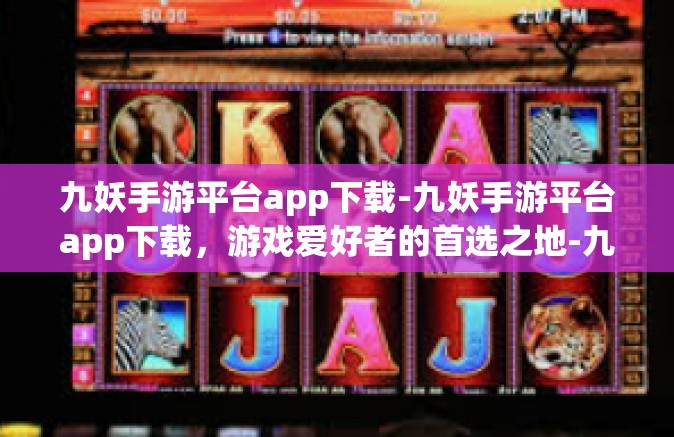 九妖手游平台app下载-九妖手游平台app下载，游戏爱好者的首选之地-九妖手游平台app下载