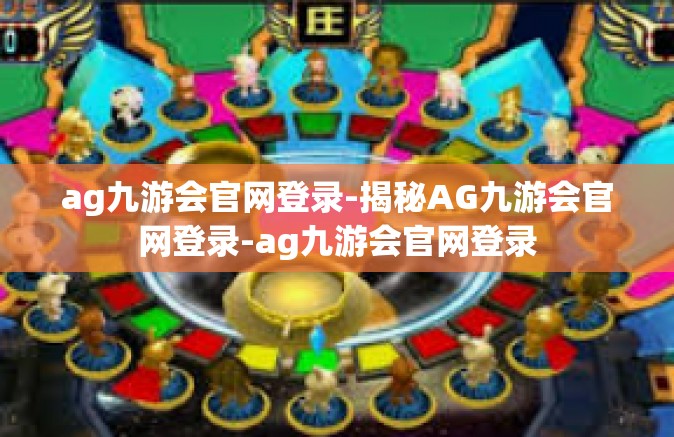 ag九游会官网登录-揭秘AG九游会官网登录-ag九游会官网登录