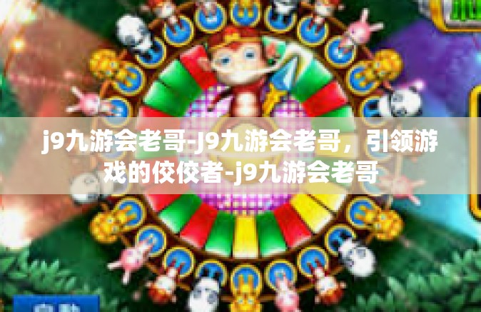 j9九游会老哥-J9九游会老哥，引领游戏的佼佼者-j9九游会老哥
