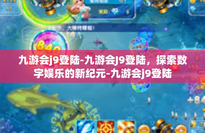 九游会j9登陆-九游会J9登陆，探索数字娱乐的新纪元-九游会j9登陆
