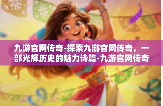 九游官网传奇-探索九游官网传奇，一部光辉历史的魅力诗篇-九游官网传奇