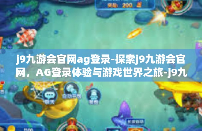 j9九游会官网ag登录-探索j9九游会官网，AG登录体验与游戏世界之旅-j9九游会官网ag登录