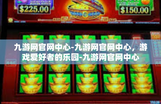 九游网官网中心-九游网官网中心，游戏爱好者的乐园-九游网官网中心