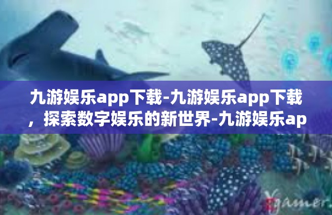 九游娱乐app下载-九游娱乐app下载，探索数字娱乐的新世界-九游娱乐app下载