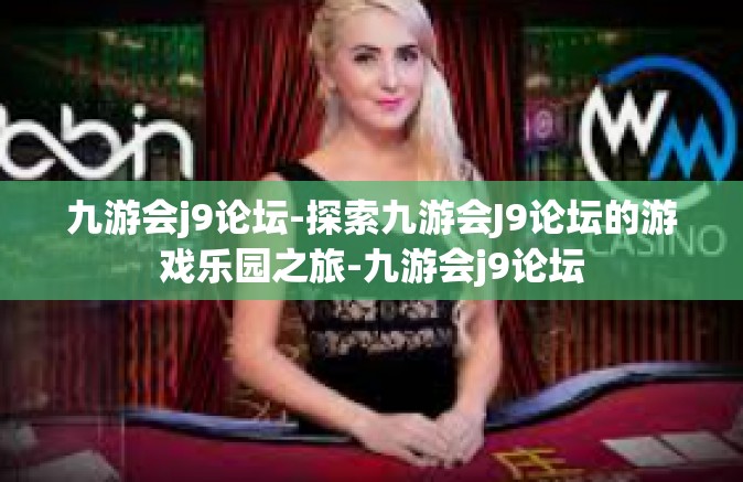 九游会j9论坛-探索九游会J9论坛的游戏乐园之旅-九游会j9论坛