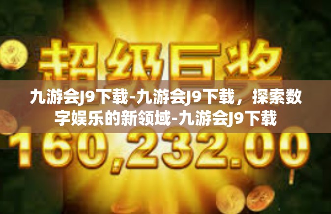 九游会J9下载-九游会J9下载，探索数字娱乐的新领域-九游会J9下载