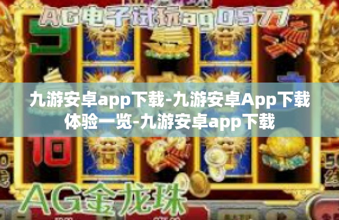 九游安卓app下载-九游安卓App下载体验一览-九游安卓app下载