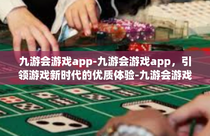 九游会游戏app-九游会游戏app，引领游戏新时代的优质体验-九游会游戏app