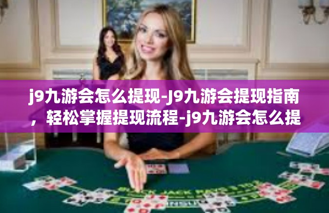 j9九游会怎么提现-J9九游会提现指南，轻松掌握提现流程-j9九游会怎么提现