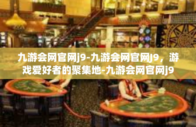 九游会网官网j9-九游会网官网J9，游戏爱好者的聚集地-九游会网官网j9