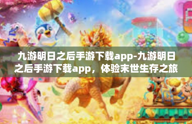 九游明日之后手游下载app-九游明日之后手游下载app，体验末世生存之旅-九游明日之后手游下载app