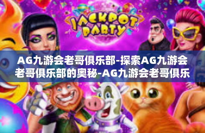AG九游会老哥俱乐部-探索AG九游会老哥俱乐部的奥秘-AG九游会老哥俱乐部