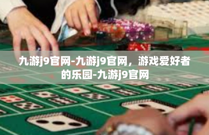 九游j9官网-九游j9官网，游戏爱好者的乐园-九游j9官网