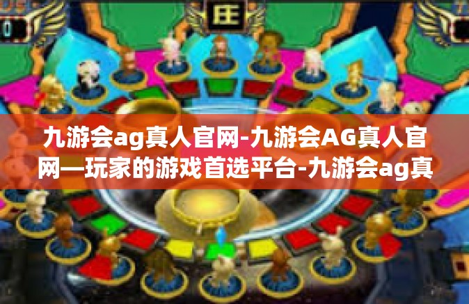 九游会ag真人官网-九游会AG真人官网—玩家的游戏首选平台-九游会ag真人官网